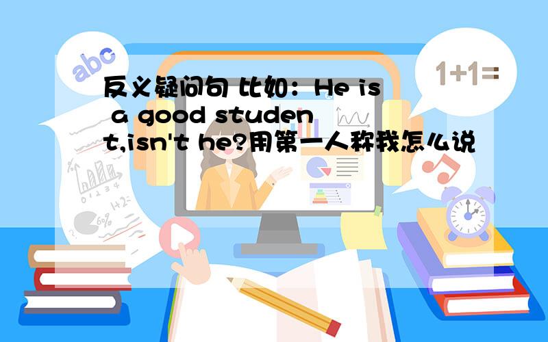 反义疑问句 比如：He is a good student,isn't he?用第一人称我怎么说