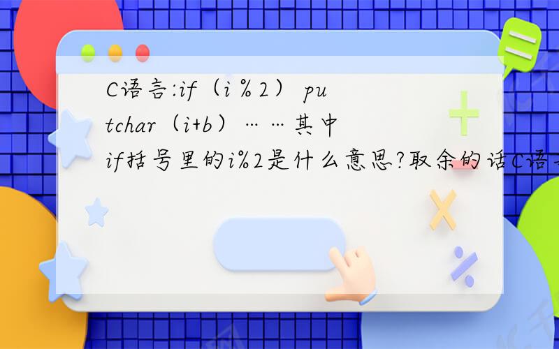 C语言:if（i％2） putchar（i+b）……其中if括号里的i%2是什么意思?取余的话C语言:if（i％2） putchar（i+b）……其中if括号里的i%2是什么意思?取余的话,怎么没有值判断?不是应该if（i%2=0）之类的吗