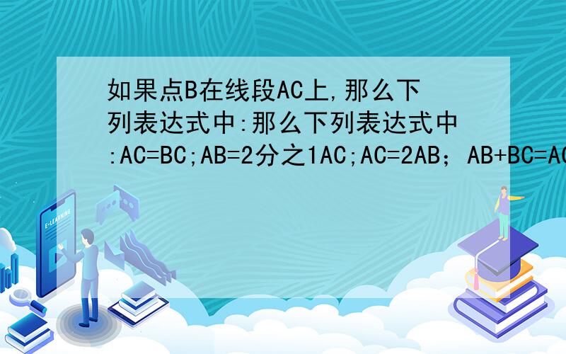 如果点B在线段AC上,那么下列表达式中:那么下列表达式中:AC=BC;AB=2分之1AC;AC=2AB；AB+BC=AC,能表示B点是线段AC的中点的有（ ）个