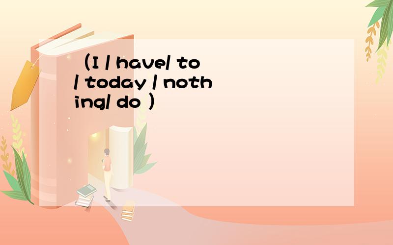 （I / have/ to / today / nothing/ do ）