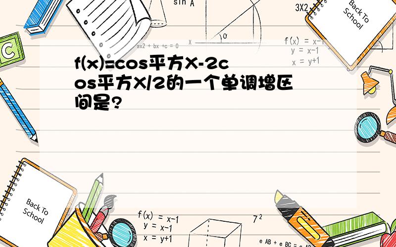 f(x)=cos平方X-2cos平方X/2的一个单调增区间是?