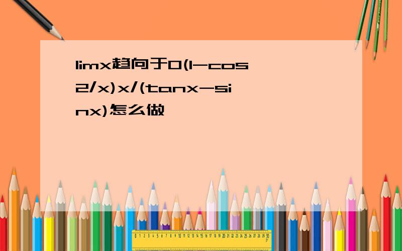 limx趋向于0(1-cos2/x)x/(tanx-sinx)怎么做