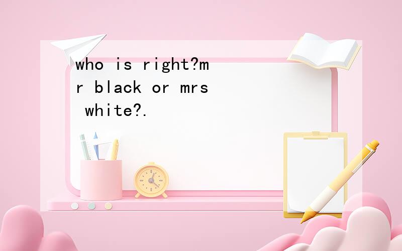 who is right?mr black or mrs white?.