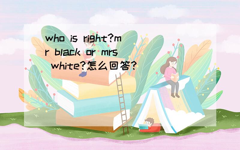 who is right?mr black or mrs white?怎么回答?