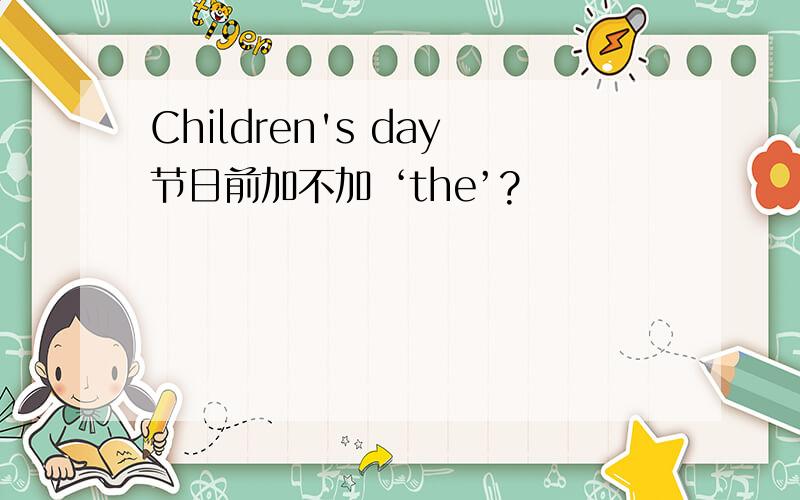 Children's day节日前加不加 ‘the’?