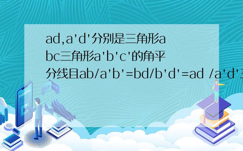 ad,a'd'分别是三角形abc三角形a'b'c'的角平分线且ab/a'b'=bd/b'd'=ad /a'd'三角形abc相似三角形a'b'c'?