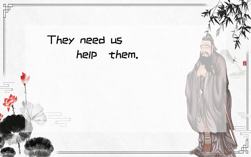 They need us( ) (help)them.