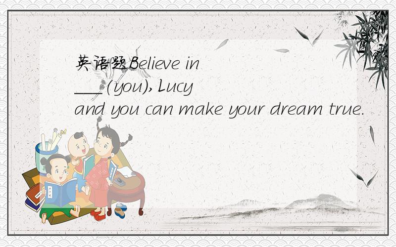 英语题Believe in ___(you),Lucy and you can make your dream true.