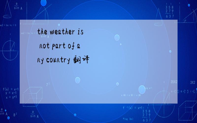 the weather is not part of any country 翻译