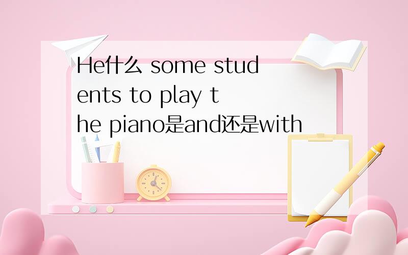 He什么 some students to play the piano是and还是with