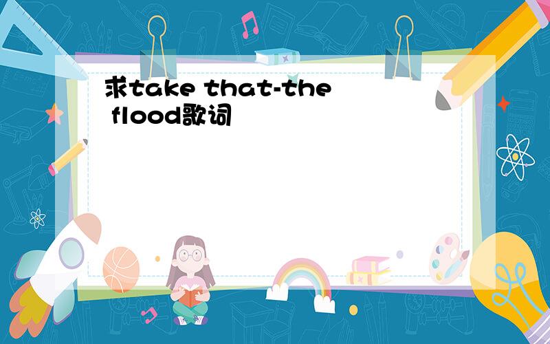 求take that-the flood歌词