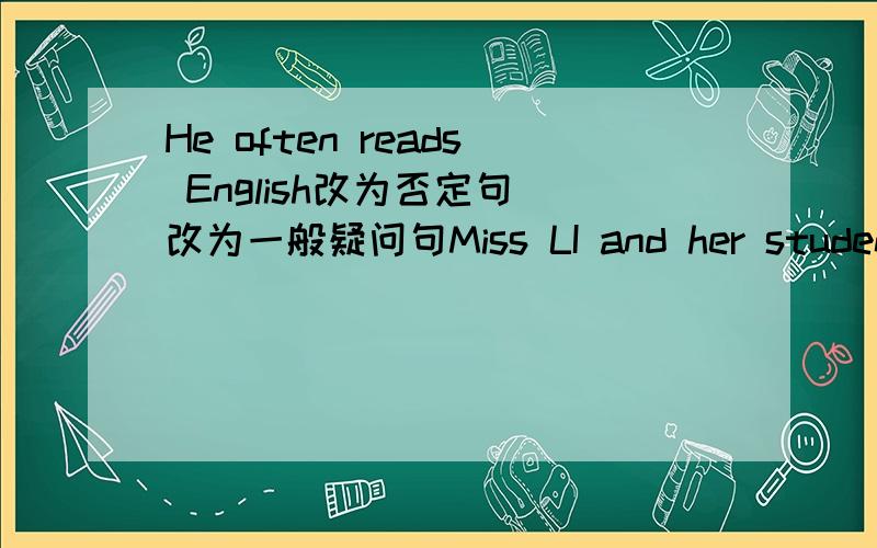 He often reads English改为否定句 改为一般疑问句Miss LI and her students are having a lesson