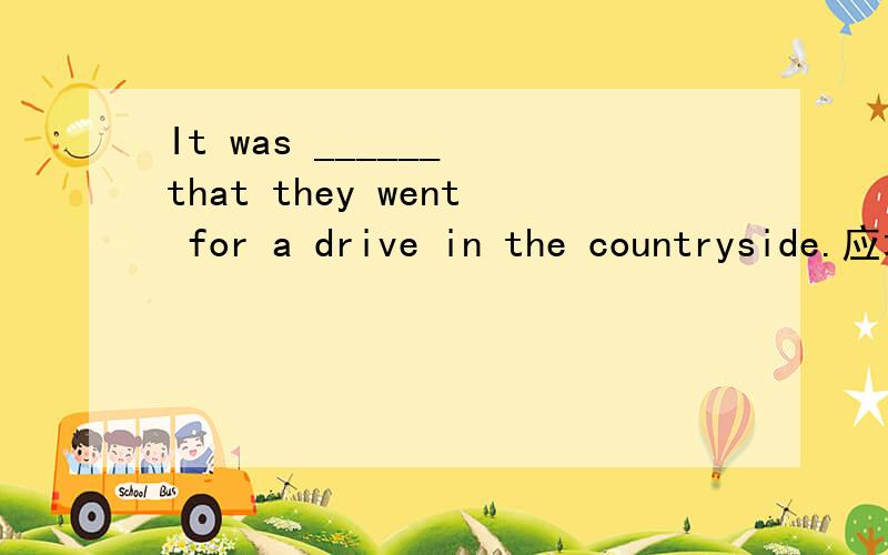It was ______ that they went for a drive in the countryside.应填such fine weather还是so fine weathe