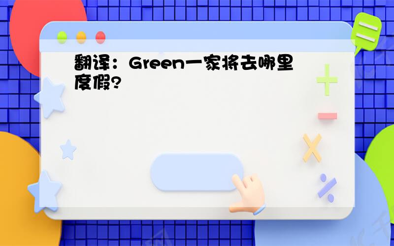 翻译：Green一家将去哪里度假?