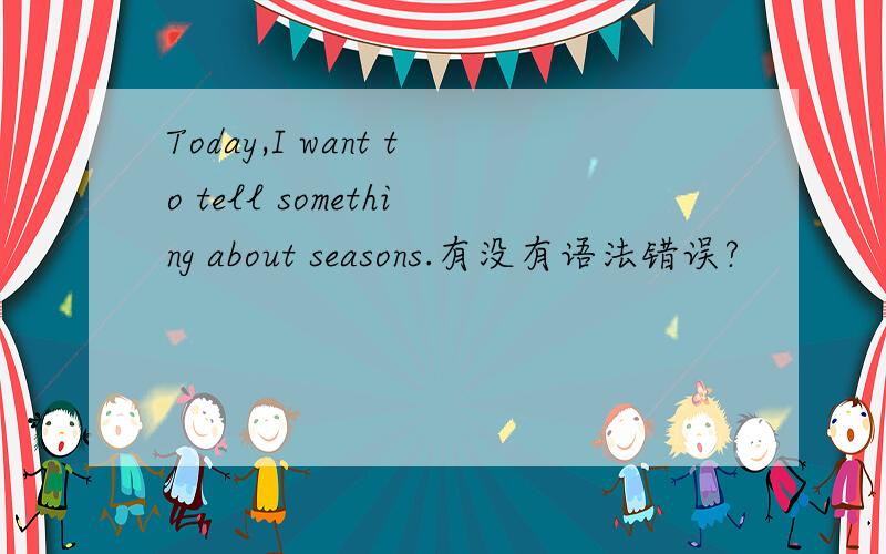 Today,I want to tell something about seasons.有没有语法错误?