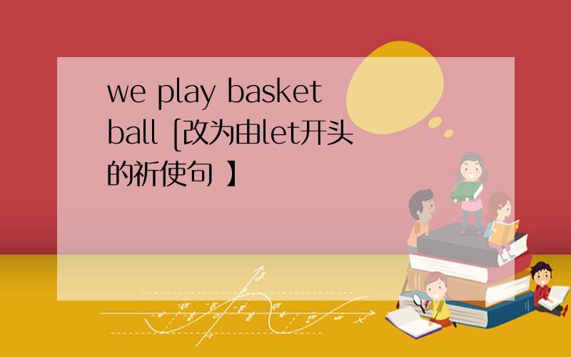 we play basketball [改为由let开头的祈使句 】