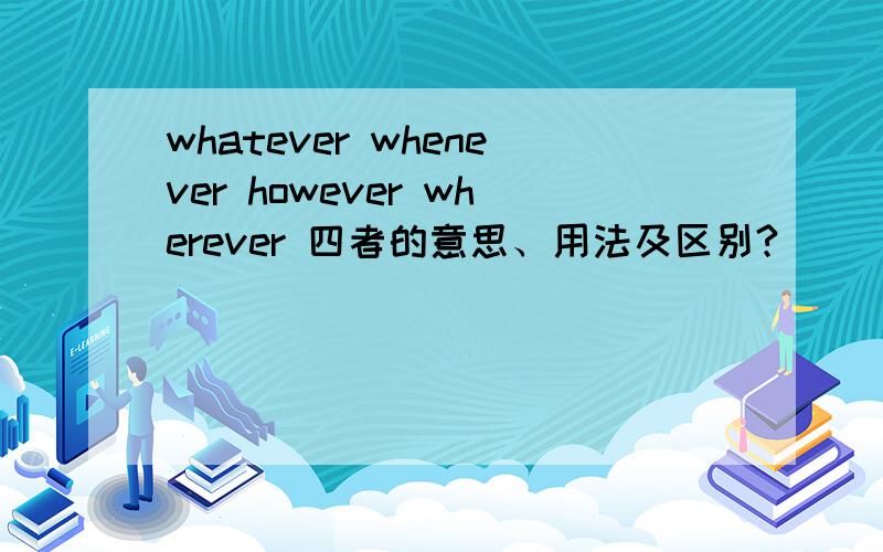 whatever whenever however wherever 四者的意思、用法及区别?