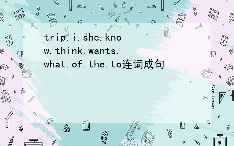 trip.i.she.know.think.wants.what.of.the.to连词成句