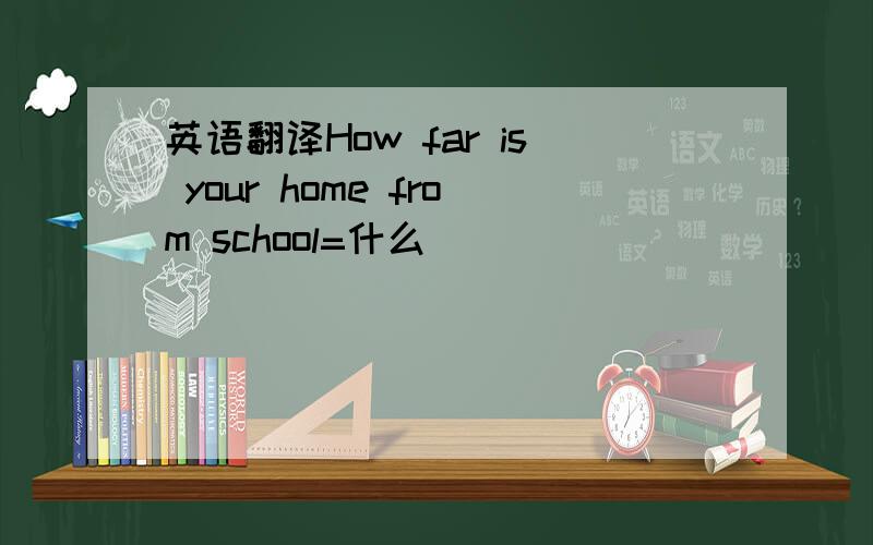 英语翻译How far is your home from school=什么