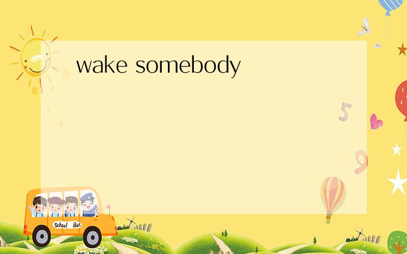 wake somebody