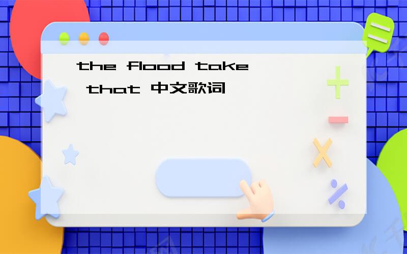 the flood take that 中文歌词