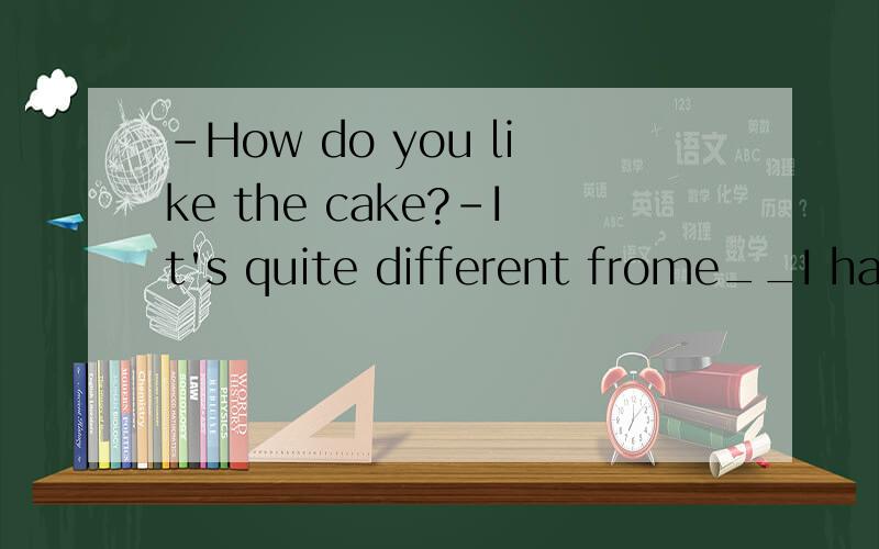 -How do you like the cake?-It's quite different frome__I had last monthA.thatB.whichC.the oneD.the one whatwhy we choose