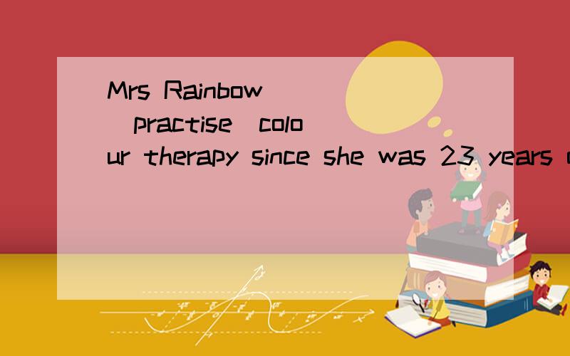 Mrs Rainbow （）（practise）colour therapy since she was 23 years old 动词填空.