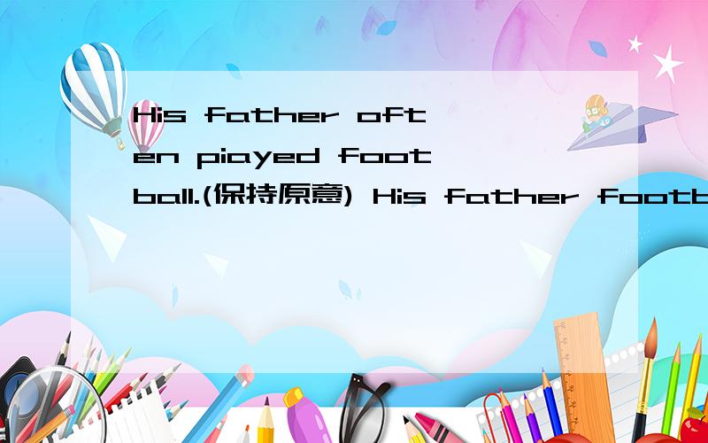 His father often piayed football.(保持原意) His father football.