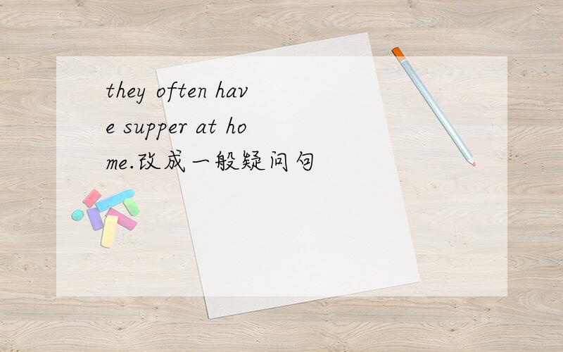 they often have supper at home.改成一般疑问句