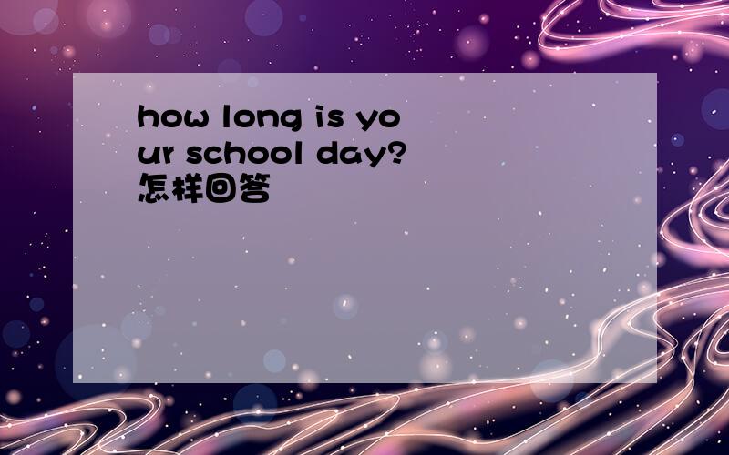 how long is your school day?怎样回答