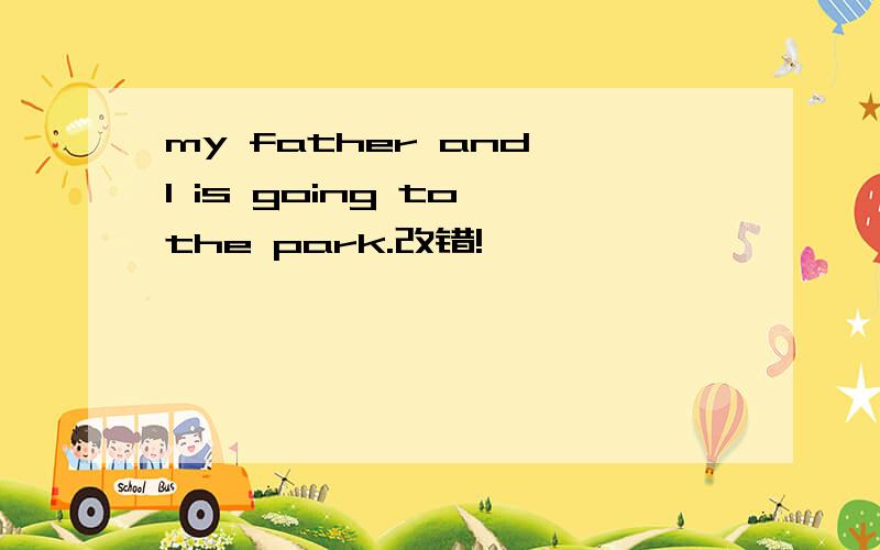 my father and I is going to the park.改错!