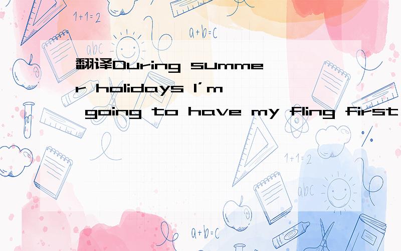 翻译During summer holidays I’m going to have my fling first,then I’ll work on my study.