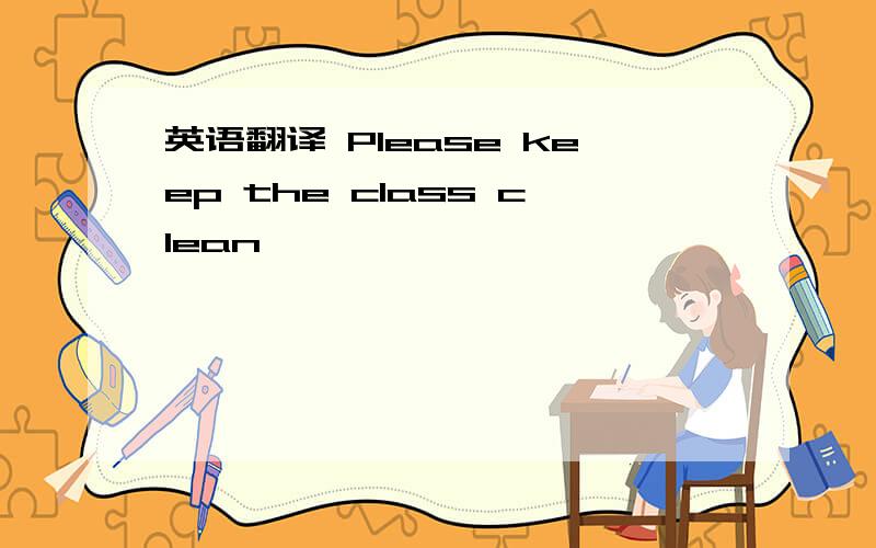英语翻译 Please keep the class clean