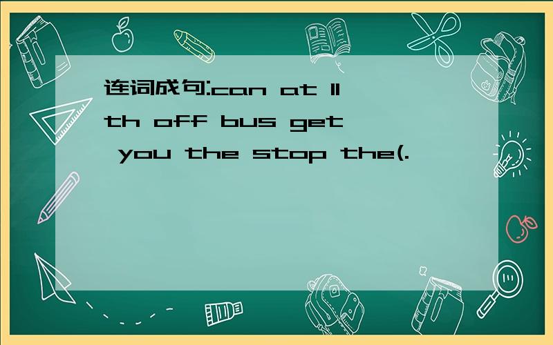 连词成句:can at 11th off bus get you the stop the(.