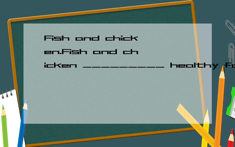 Fish and chicken.Fish and chicken _________ healthy food.A.is B.be C.are D.has这里不是就近原则么？为什么不用IS？