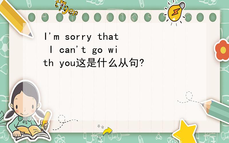 I'm sorry that I can't go with you这是什么从句?