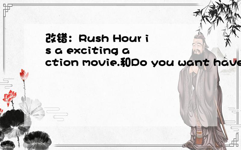 改错：Rush Hour is a exciting action movie.和Do you want have a look at my new T-shirt.