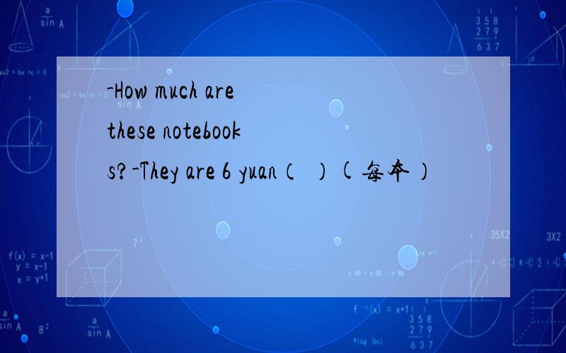 -How much are these notebooks?-They are 6 yuan（ ）(每本）
