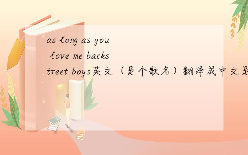 as long as you love me backstreet boys英文（是个歌名）翻译成中文是什么意思?