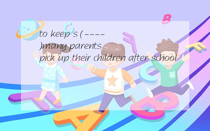 to keep s(----)many parents pick up their children after school