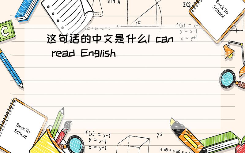 这句话的中文是什么I can read English