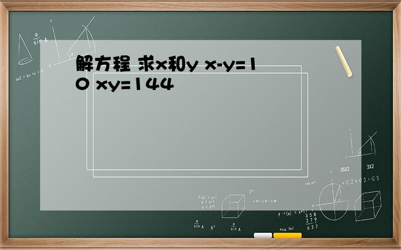 解方程 求x和y x-y=10 xy=144