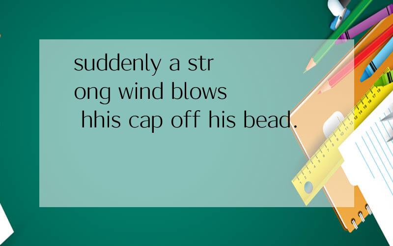 suddenly a strong wind blows hhis cap off his bead.