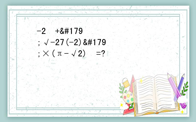 -2²+³√-27(-2)³×(π-√2)º=?
