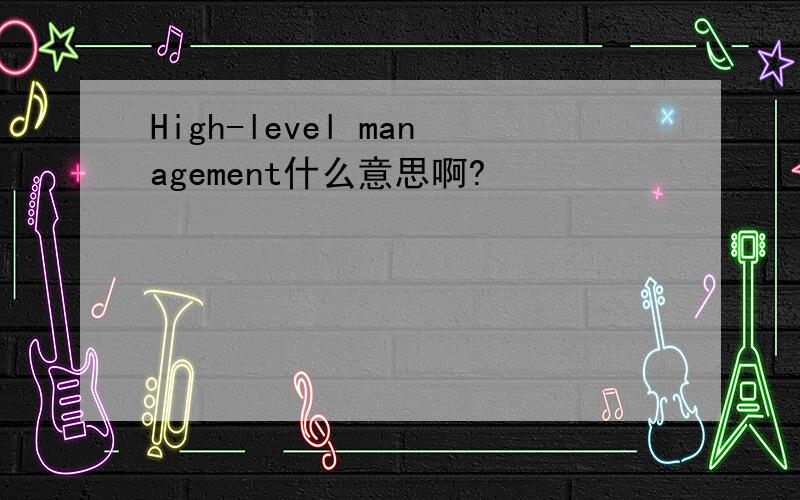 High-level management什么意思啊?