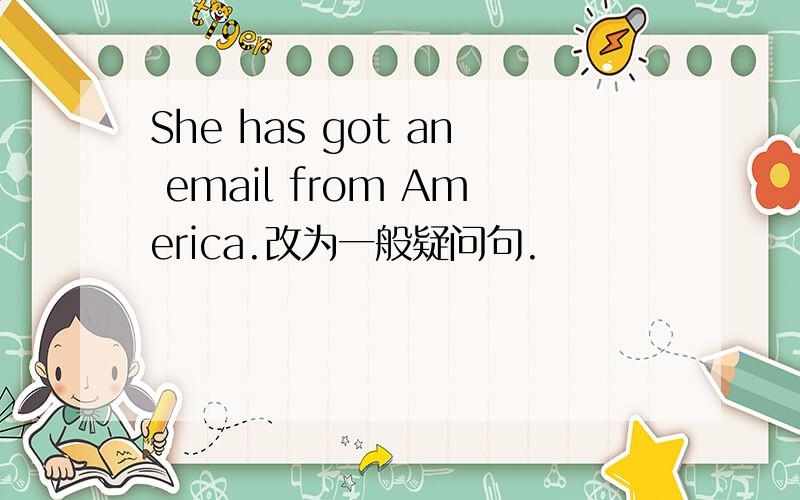 She has got an email from America.改为一般疑问句.