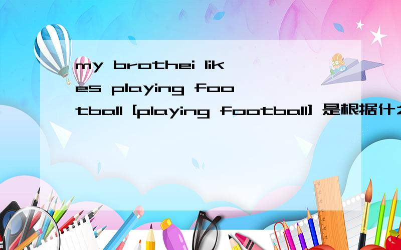 my brothei likes playing football [playing football] 是根据什么而来的