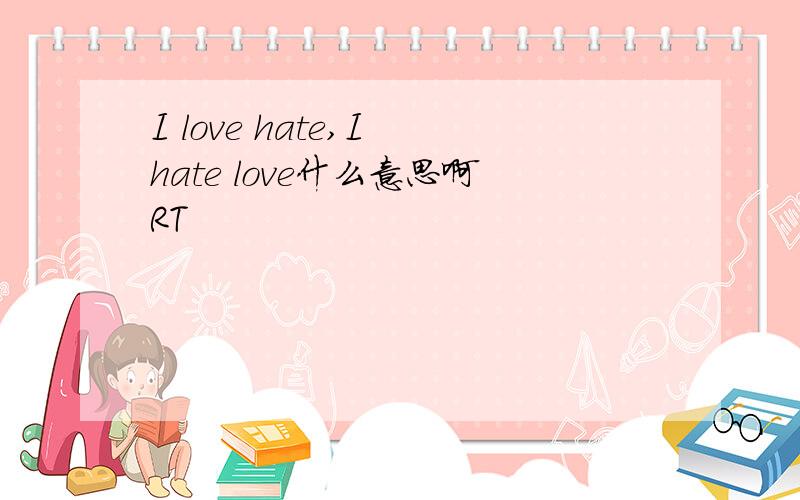I love hate,I hate love什么意思啊RT
