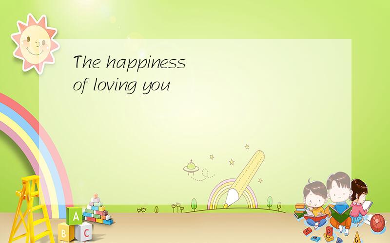 The happiness of loving you