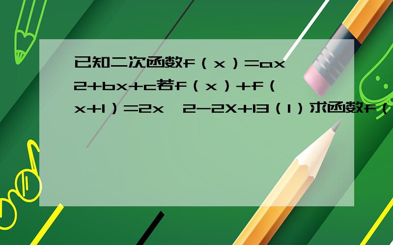 已知二次函数f（x）=ax^2+bx+c若f（x）+f（x+1）=2x^2-2X+13（1）求函数f（x)的解析式（2）当x∈[1,3]时,求f(x)的反函数（3）当x∈[t,5]时,求函数f（x）的最大值